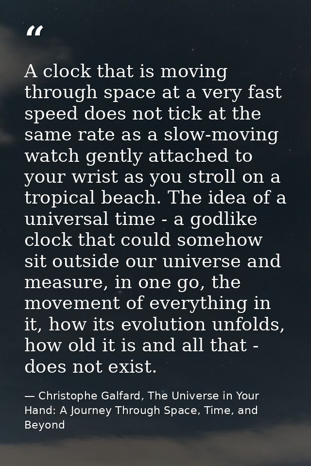 A clock that is moving through space at a very fast speed does not tick at the same rate as a slow-moving watch gently a — Christophe Galfard, The Universe in Your Hand: A Journey Through Space, Time, and Beyond