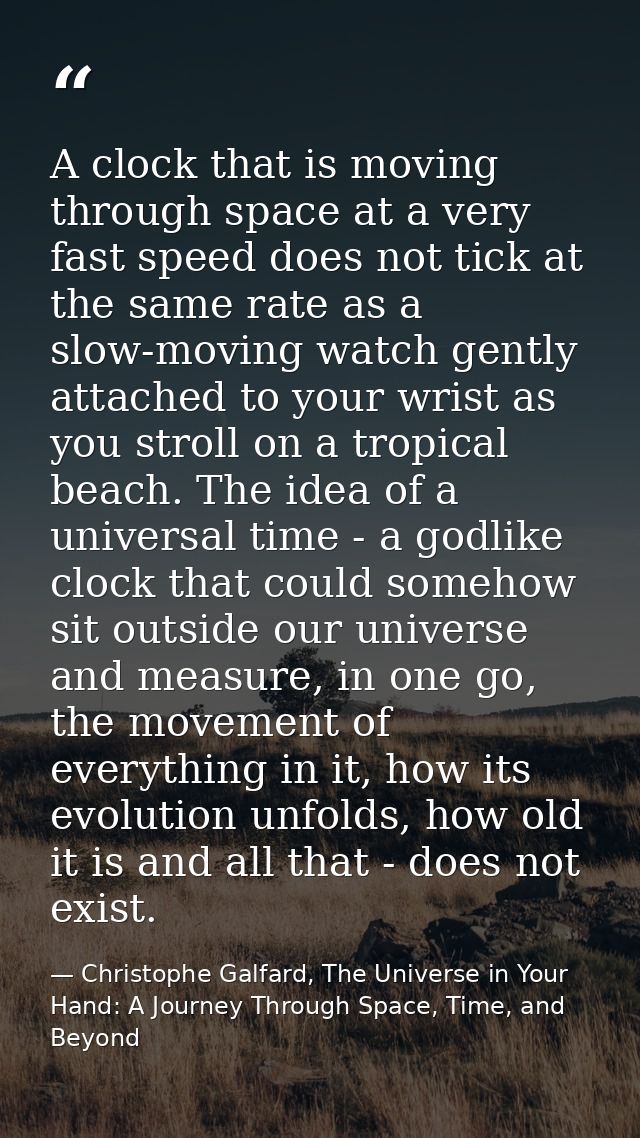 A clock that is moving through space at a very fast speed does not tick at the same rate as a slow-moving watch gently a — Christophe Galfard, The Universe in Your Hand: A Journey Through Space, Time, and Beyond