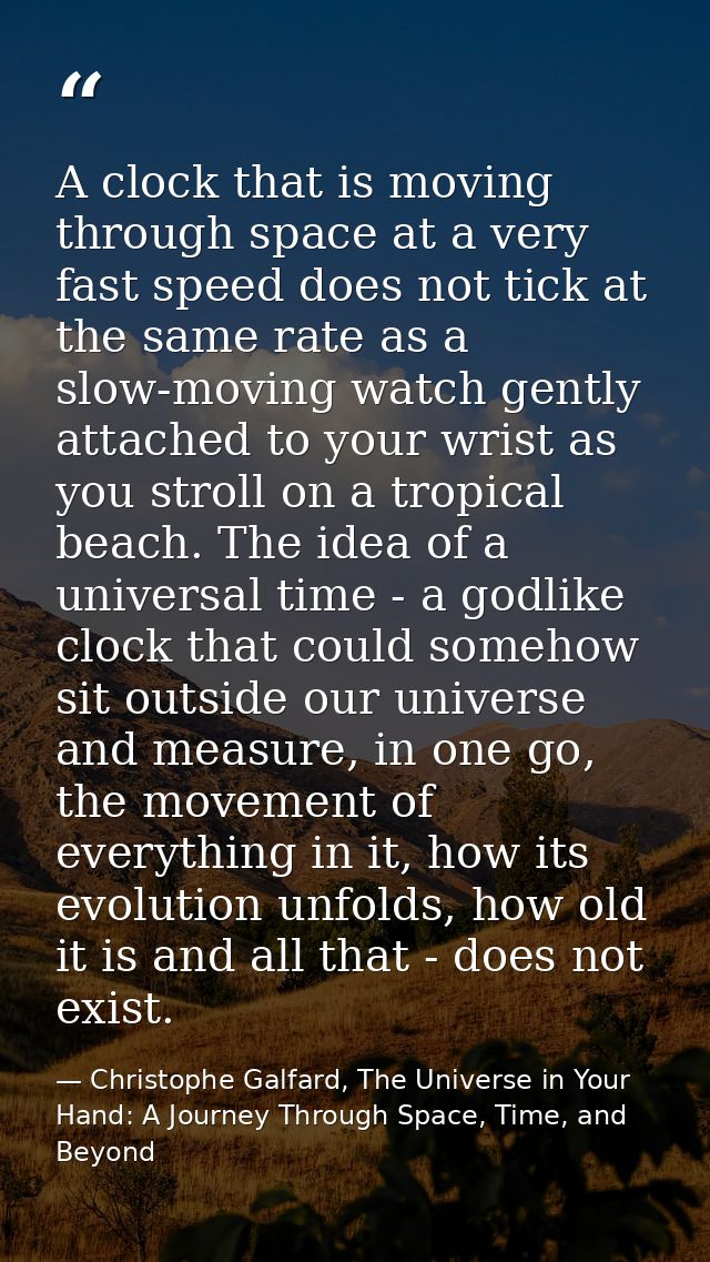 A clock that is moving through space at a very fast speed does not tick at the same rate as a slow-moving watch gently a — Christophe Galfard, The Universe in Your Hand: A Journey Through Space, Time, and Beyond