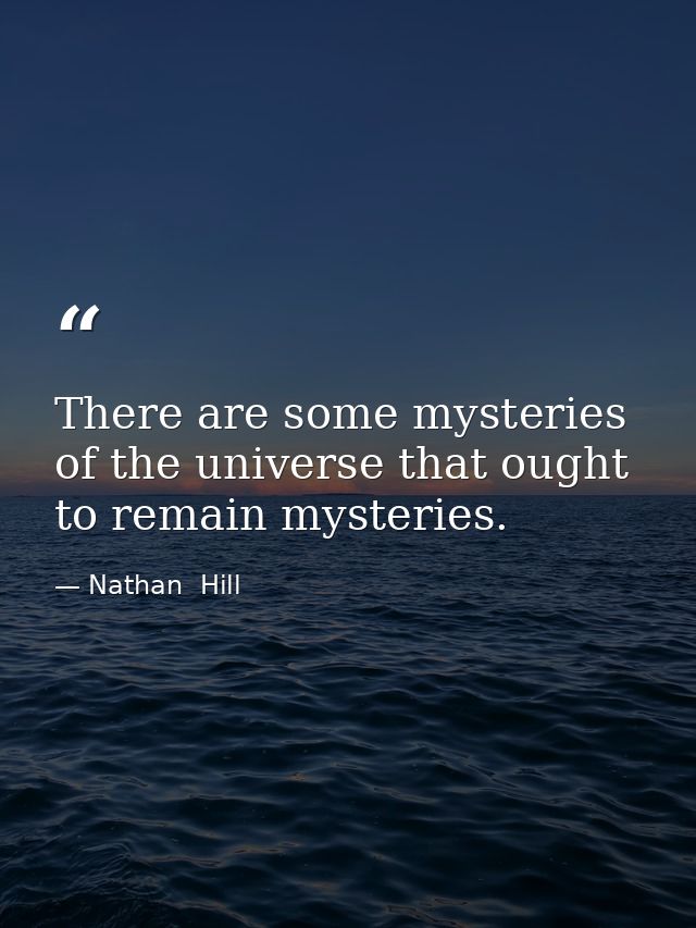 There are some mysteries of the universe that ought to remain mysteries. — Nathan  Hill