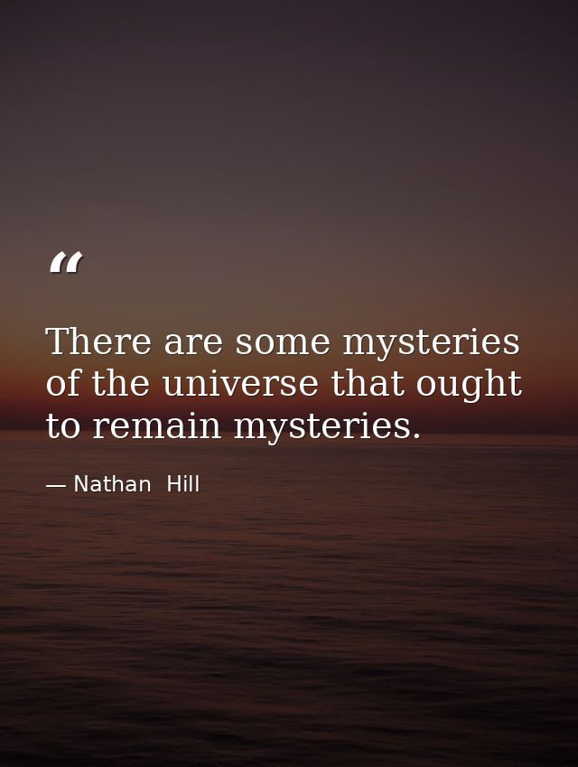 There are some mysteries of the universe that ought to remain mysteries. — Nathan  Hill