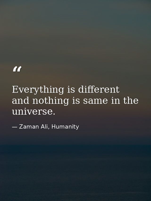 Everything is different and nothing is same in the universe. — Zaman Ali, Humanity