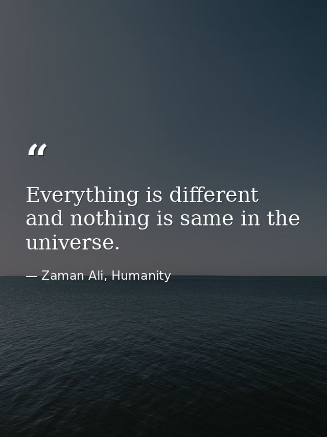 Everything is different and nothing is same in the universe. — Zaman Ali, Humanity