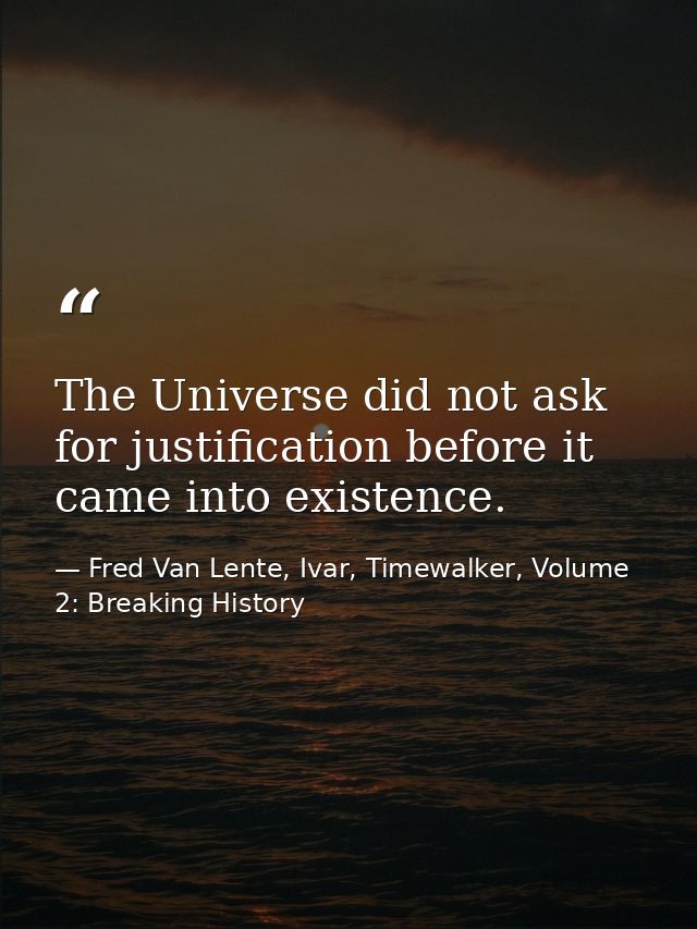 The Universe did not ask for justification before it came into existence. — Fred Van Lente, Ivar, Timewalker, Volume 2: Breaking History