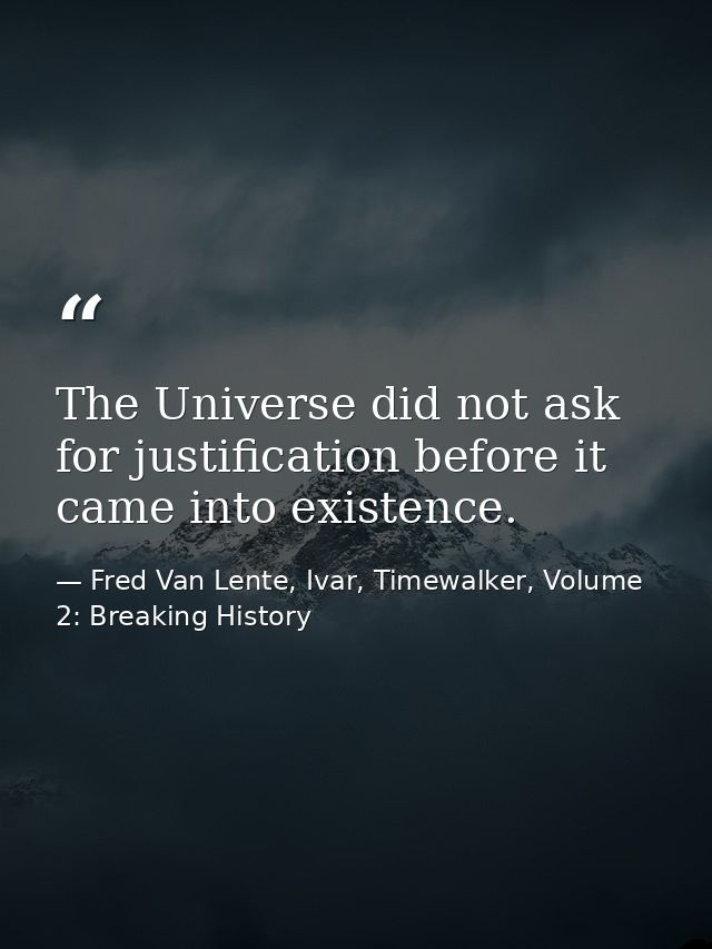 The Universe did not ask for justification before it came into existence. — Fred Van Lente, Ivar, Timewalker, Volume 2: Breaking History