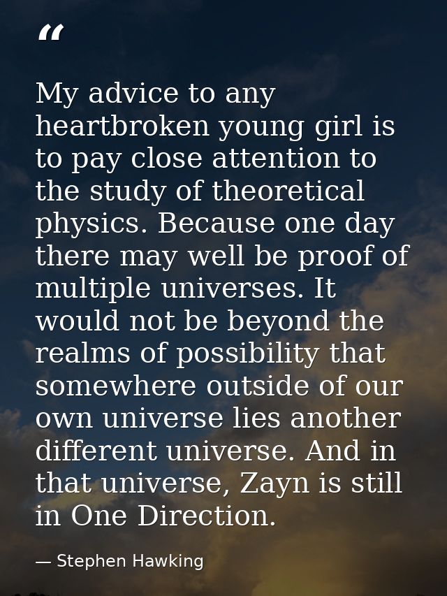 My advice to any heartbroken young girl is to pay close attention to the study of theoretical physics. Because one day t — Stephen Hawking