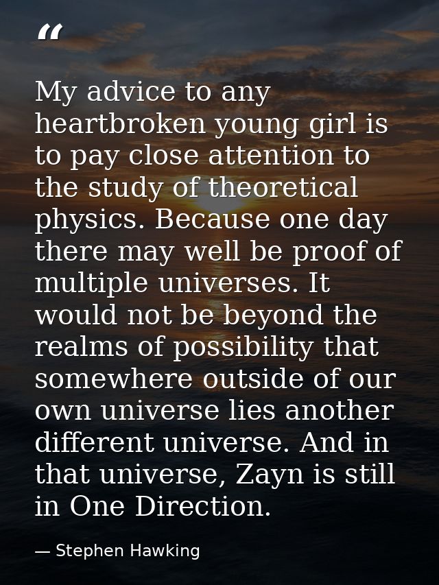 My advice to any heartbroken young girl is to pay close attention to the study of theoretical physics. Because one day t — Stephen Hawking