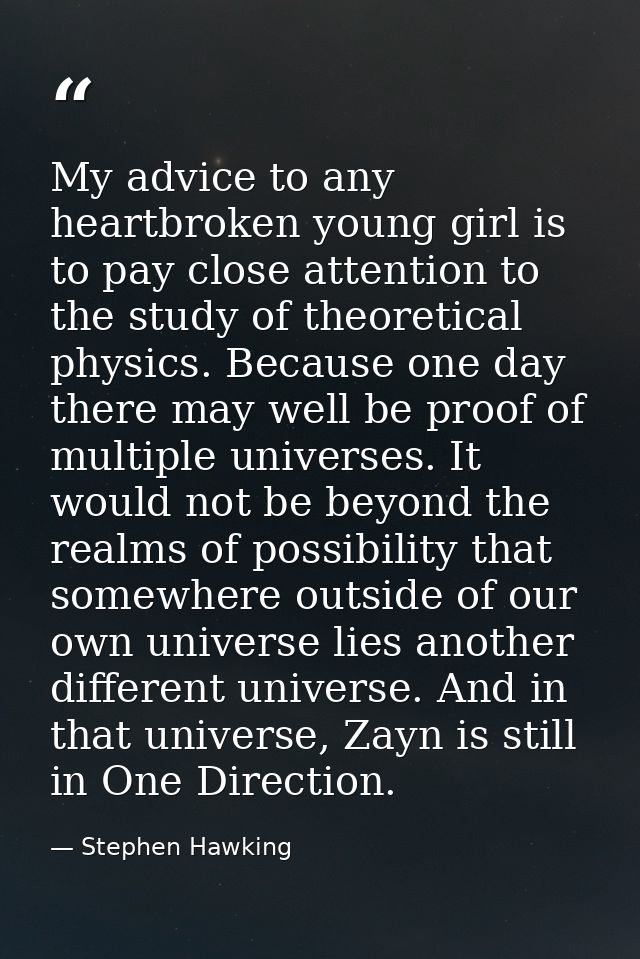 My advice to any heartbroken young girl is to pay close attention to the study of theoretical physics. Because one day t — Stephen Hawking
