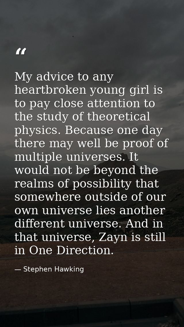 My advice to any heartbroken young girl is to pay close attention to the study of theoretical physics. Because one day t — Stephen Hawking