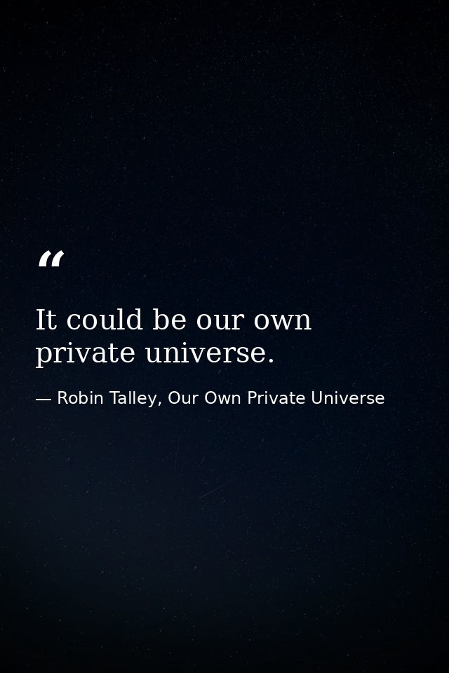 It could be our own private universe. — Robin Talley, Our Own Private Universe