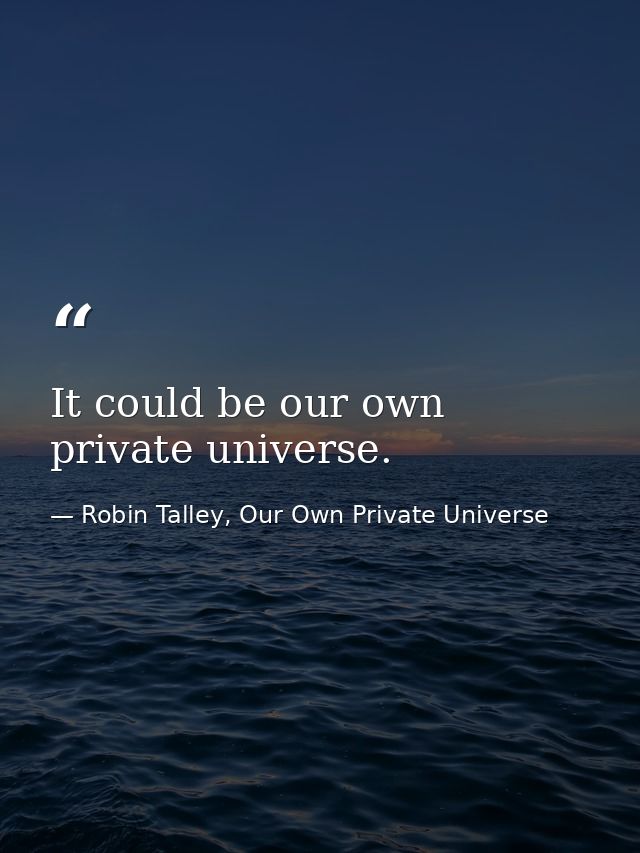 It could be our own private universe. — Robin Talley, Our Own Private Universe
