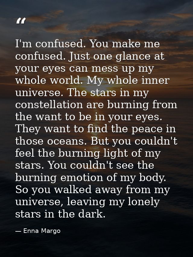 I'm confused. You make me confused. Just one glance at your eyes can mess up my whole world. My whole inner universe. Th — Enna Margo