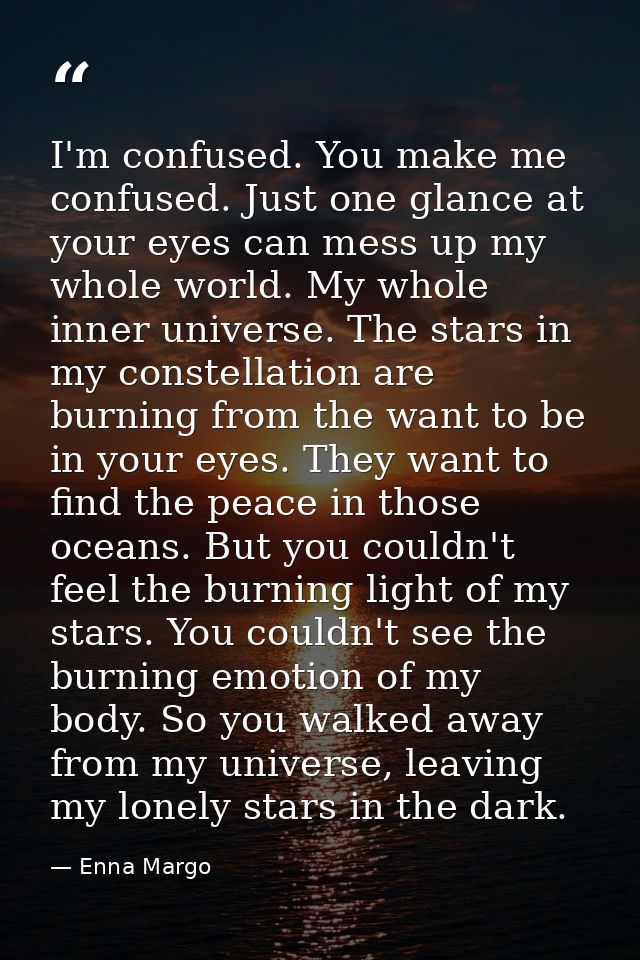I'm confused. You make me confused. Just one glance at your eyes can mess up my whole world. My whole inner universe. Th — Enna Margo