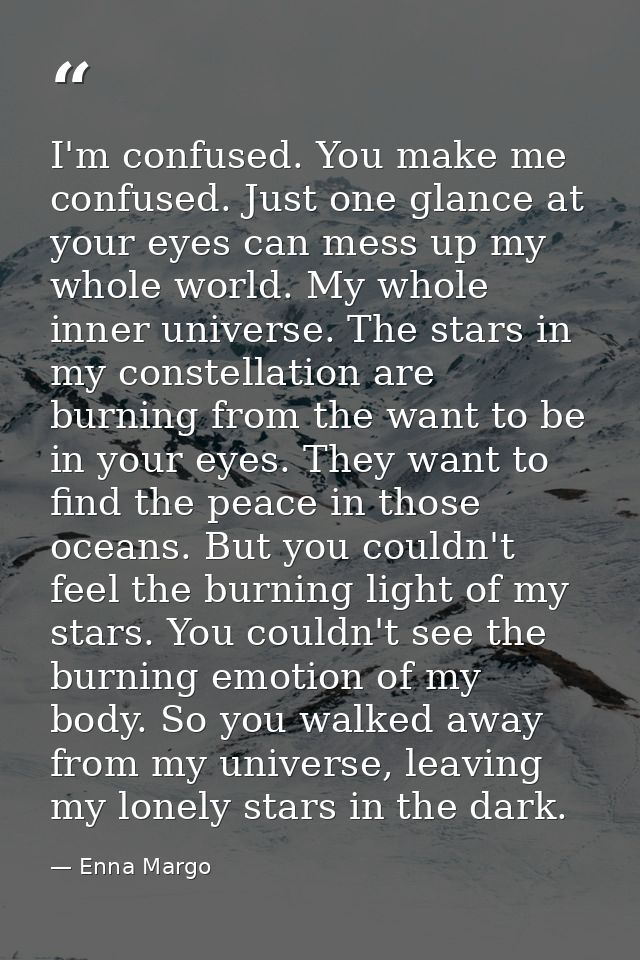 I'm confused. You make me confused. Just one glance at your eyes can mess up my whole world. My whole inner universe. Th — Enna Margo