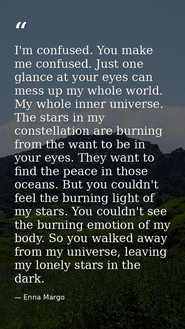 I'm confused. You make me confused. Just one glance at your eyes can mess up my whole world. My whole inner universe. Th — Enna Margo