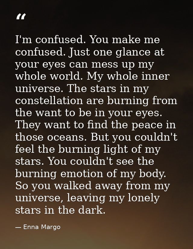 I'm confused. You make me confused. Just one glance at your eyes can mess up my whole world. My whole inner universe. Th — Enna Margo