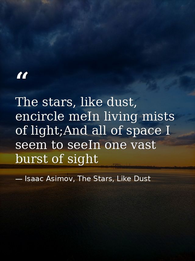 The stars, like dust, encircle meIn living mists of light;And all of space I seem to seeIn one vast burst of sight — Isaac Asimov, The Stars, Like Dust