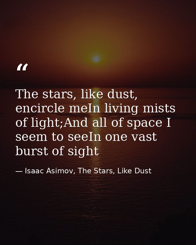 The stars, like dust, encircle meIn living mists of light;And all of space I seem to seeIn one vast burst of sight — Isaac Asimov, The Stars, Like Dust
