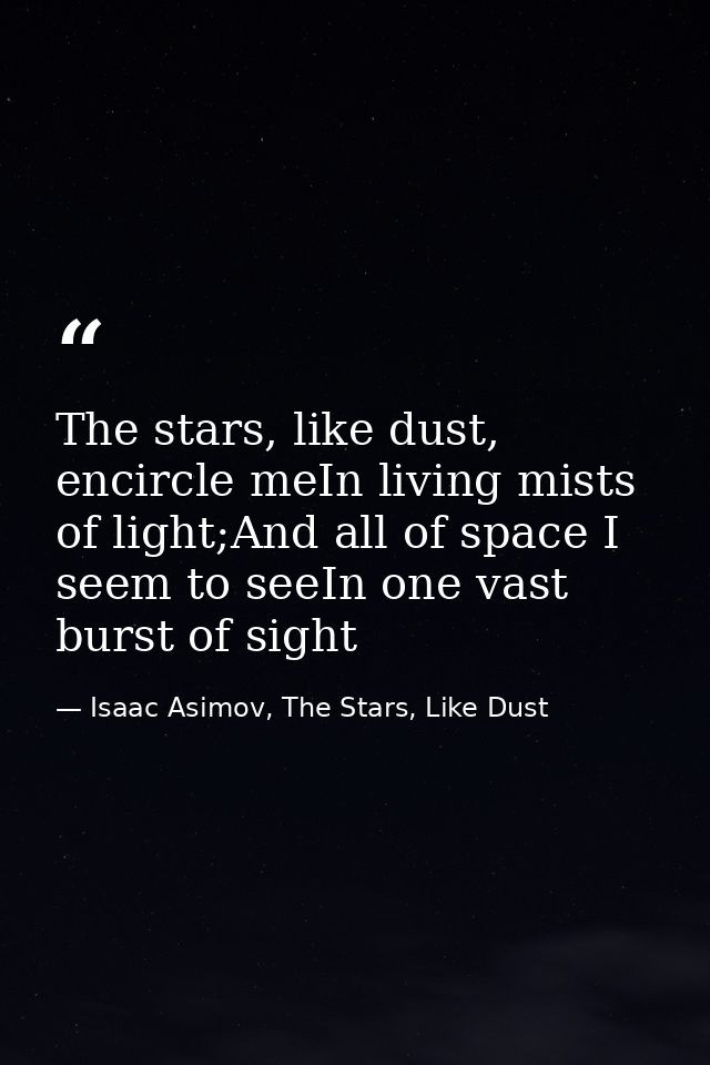 The stars, like dust, encircle meIn living mists of light;And all of space I seem to seeIn one vast burst of sight — Isaac Asimov, The Stars, Like Dust