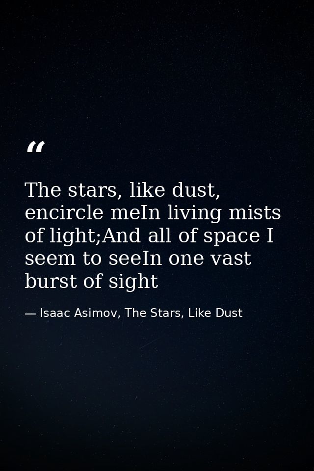 The stars, like dust, encircle meIn living mists of light;And all of space I seem to seeIn one vast burst of sight — Isaac Asimov, The Stars, Like Dust