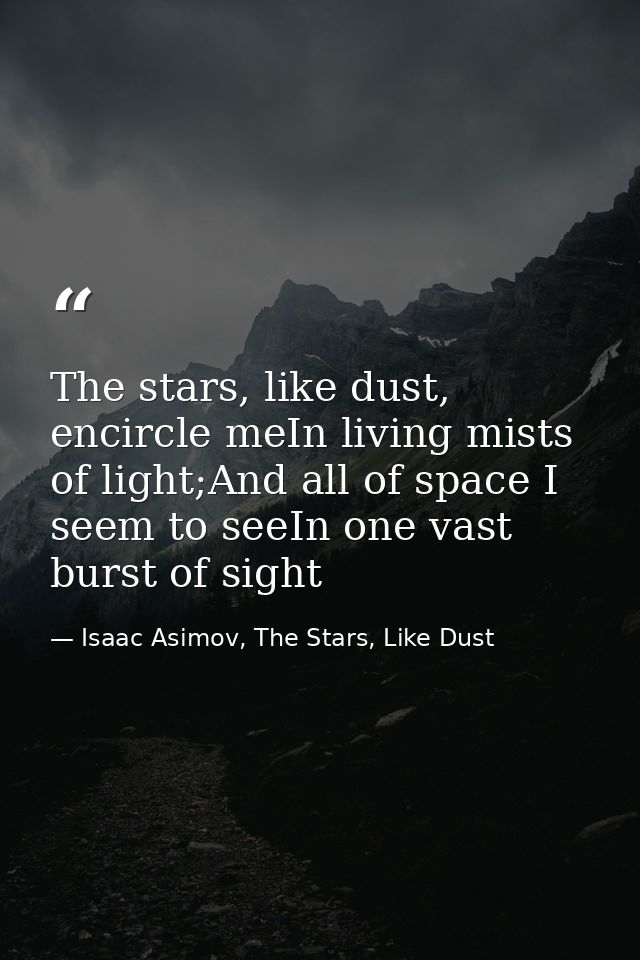 The stars, like dust, encircle meIn living mists of light;And all of space I seem to seeIn one vast burst of sight — Isaac Asimov, The Stars, Like Dust