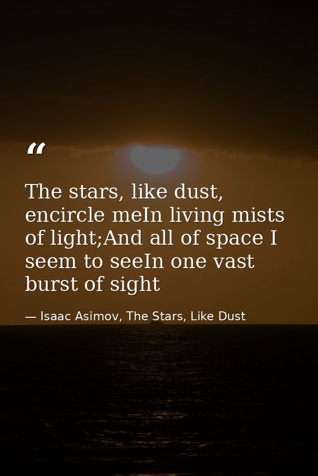 The stars, like dust, encircle meIn living mists of light;And all of space I seem to seeIn one vast burst of sight — Isaac Asimov, The Stars, Like Dust