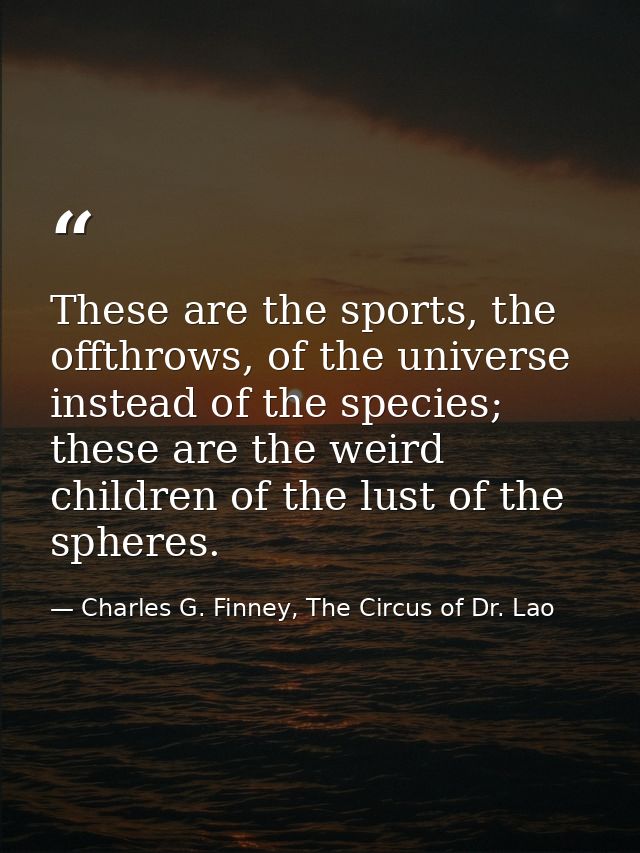 These are the sports, the offthrows, of the universe instead of the species; these are the weird children of the lust of — Charles G. Finney, The Circus of Dr. Lao