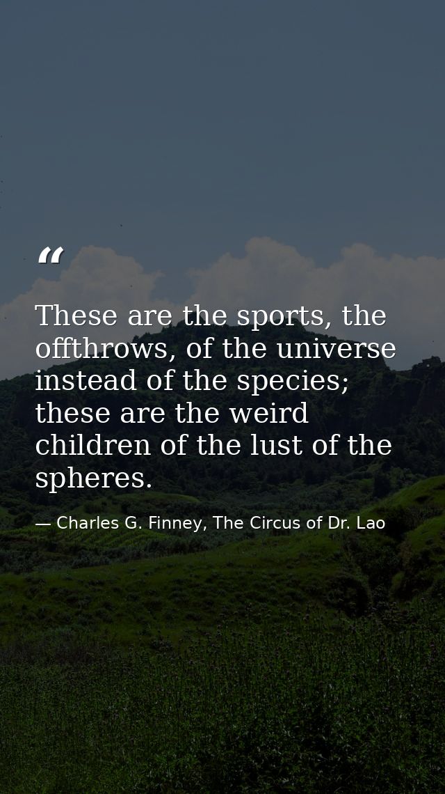 These are the sports, the offthrows, of the universe instead of the species; these are the weird children of the lust of — Charles G. Finney, The Circus of Dr. Lao