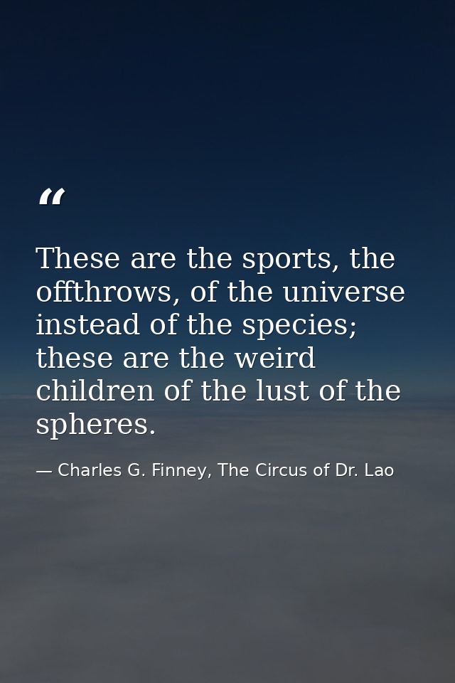 These are the sports, the offthrows, of the universe instead of the species; these are the weird children of the lust of — Charles G. Finney, The Circus of Dr. Lao