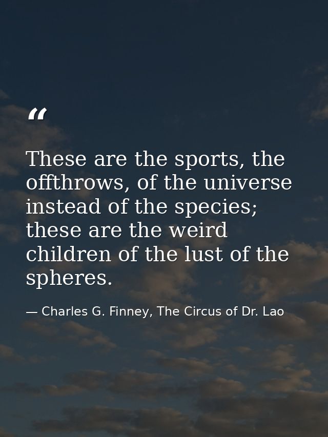These are the sports, the offthrows, of the universe instead of the species; these are the weird children of the lust of — Charles G. Finney, The Circus of Dr. Lao