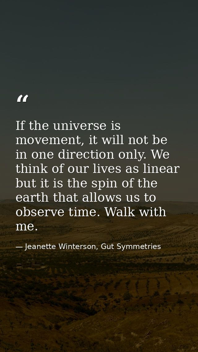 If the universe is movement, it will not be in one direction only. We think of our lives as linear but it is the spin of — Jeanette Winterson, Gut Symmetries