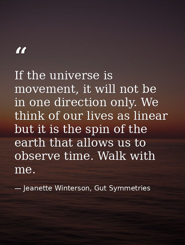 If the universe is movement, it will not be in one direction only. We think of our lives as linear but it is the spin of — Jeanette Winterson, Gut Symmetries