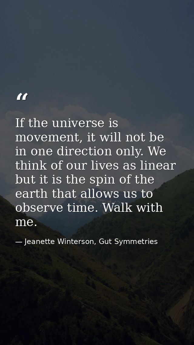 If the universe is movement, it will not be in one direction only. We think of our lives as linear but it is the spin of — Jeanette Winterson, Gut Symmetries