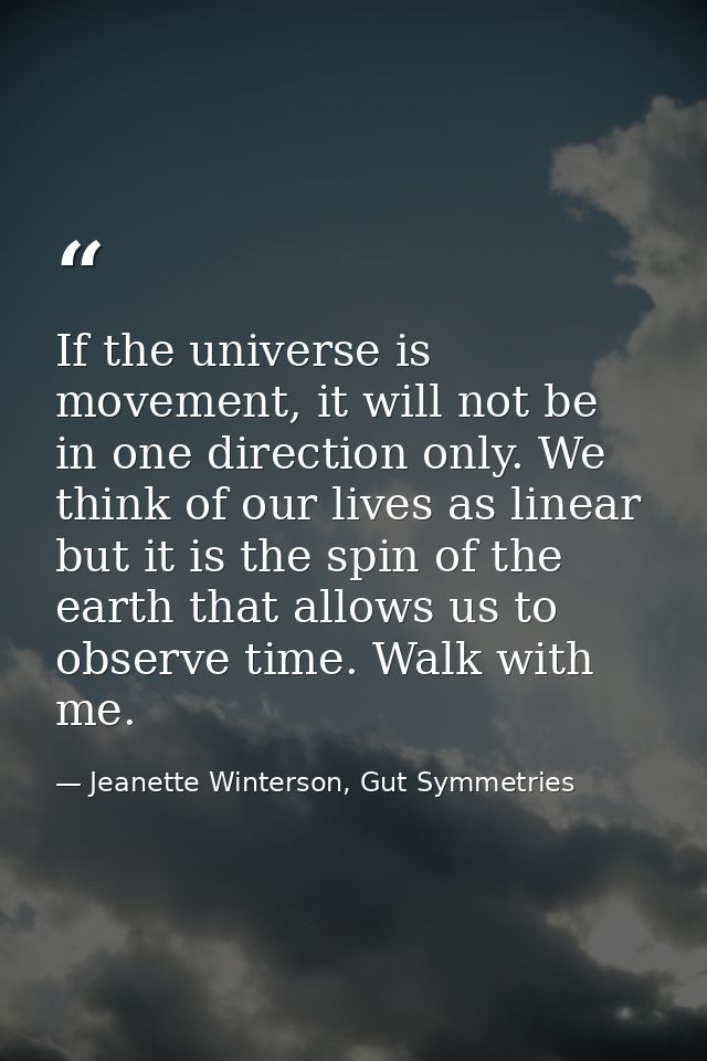 If the universe is movement, it will not be in one direction only. We think of our lives as linear but it is the spin of — Jeanette Winterson, Gut Symmetries