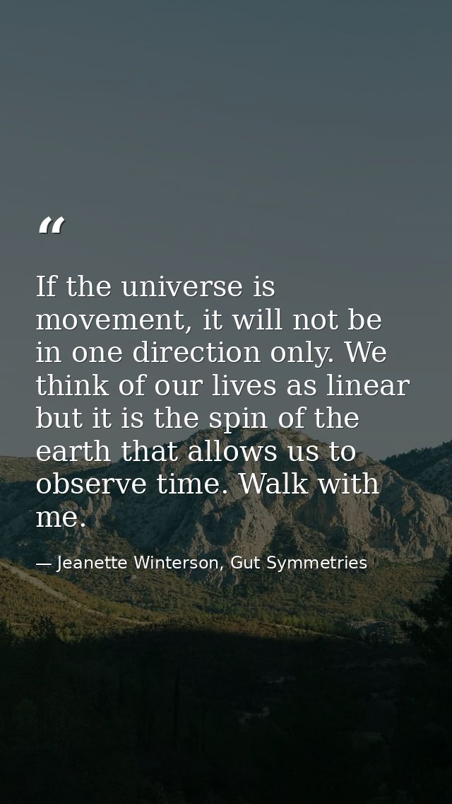 If the universe is movement, it will not be in one direction only. We think of our lives as linear but it is the spin of — Jeanette Winterson, Gut Symmetries
