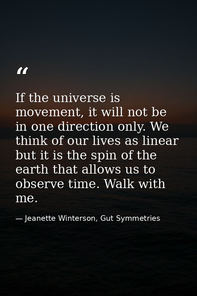 If the universe is movement, it will not be in one direction only. We think of our lives as linear but it is the spin of — Jeanette Winterson, Gut Symmetries