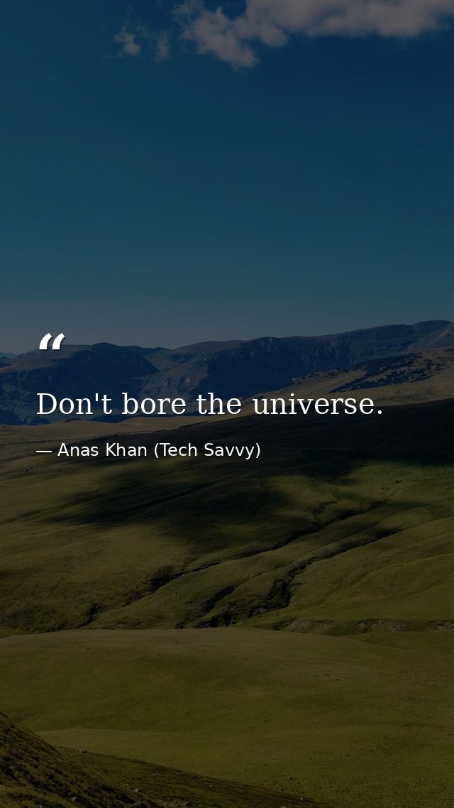 Don't bore the universe. — Anas Khan (Tech Savvy)