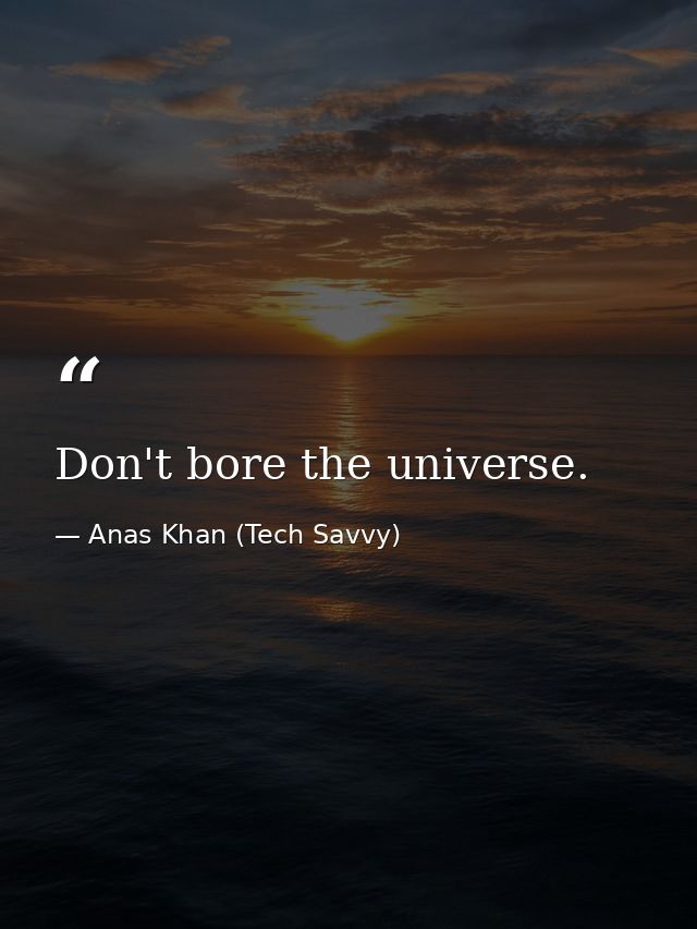 Don't bore the universe. — Anas Khan (Tech Savvy)