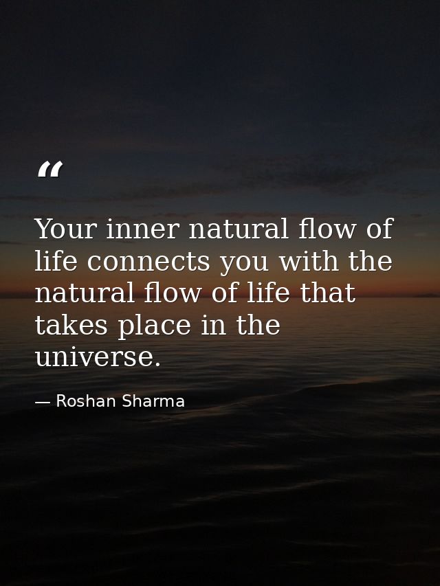 Your inner natural flow of life connects you with the natural flow of life that takes place in the universe. — Roshan Sharma