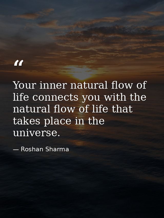 Your inner natural flow of life connects you with the natural flow of life that takes place in the universe. — Roshan Sharma