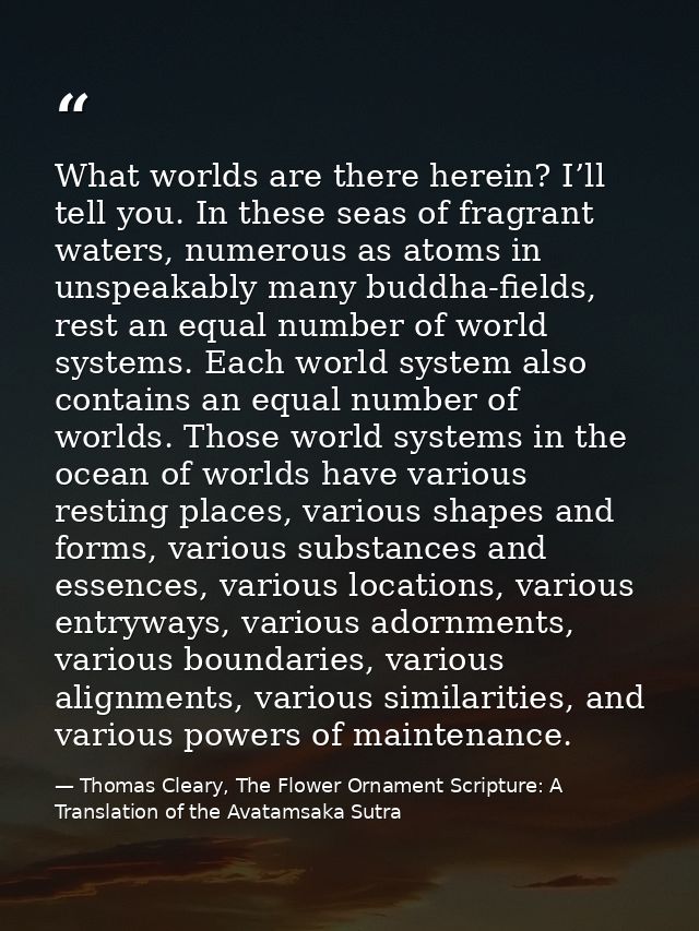 What worlds are there herein? I’ll tell you. In these seas of fragrant waters, numerous as atoms in unspeakably many bud — Thomas Cleary, The Flower Ornament Scripture: A Translation of the Avatamsaka Sutra