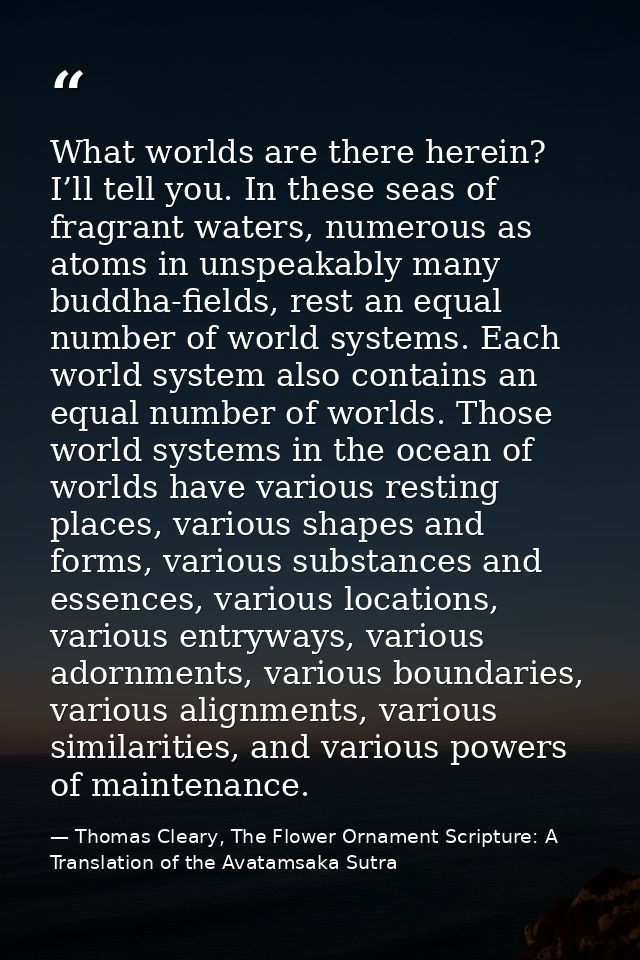 What worlds are there herein? I’ll tell you. In these seas of fragrant waters, numerous as atoms in unspeakably many bud — Thomas Cleary, The Flower Ornament Scripture: A Translation of the Avatamsaka Sutra