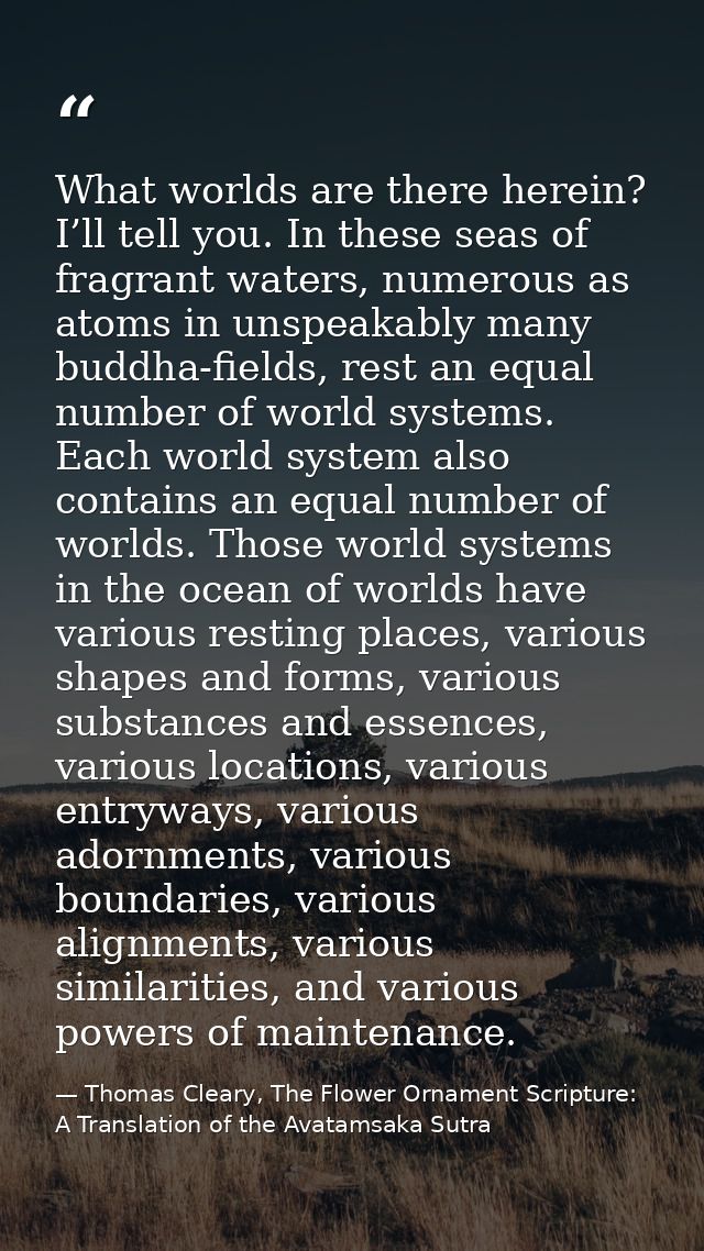 What worlds are there herein? I’ll tell you. In these seas of fragrant waters, numerous as atoms in unspeakably many bud — Thomas Cleary, The Flower Ornament Scripture: A Translation of the Avatamsaka Sutra