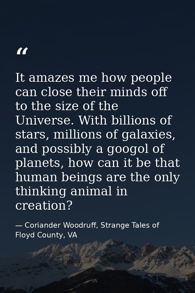 It amazes me how people can close their minds off to the size of the Universe. With billions of stars, millions of galax — Coriander Woodruff, Strange Tales of Floyd County, VA