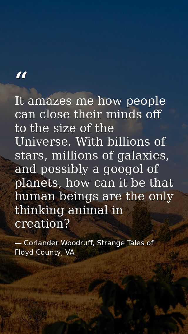 It amazes me how people can close their minds off to the size of the Universe. With billions of stars, millions of galax — Coriander Woodruff, Strange Tales of Floyd County, VA