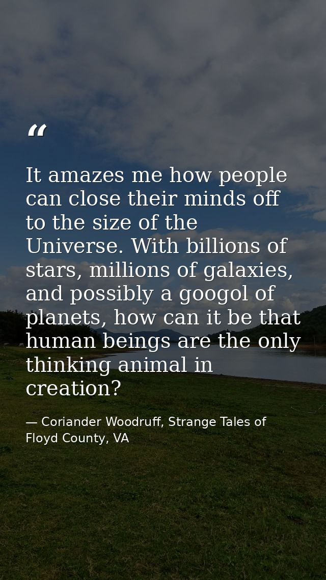 It amazes me how people can close their minds off to the size of the Universe. With billions of stars, millions of galax — Coriander Woodruff, Strange Tales of Floyd County, VA