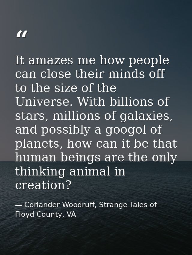 It amazes me how people can close their minds off to the size of the Universe. With billions of stars, millions of galax — Coriander Woodruff, Strange Tales of Floyd County, VA