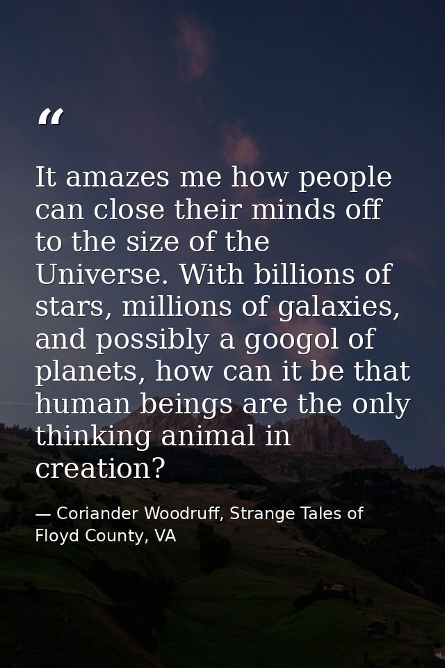 It amazes me how people can close their minds off to the size of the Universe. With billions of stars, millions of galax — Coriander Woodruff, Strange Tales of Floyd County, VA