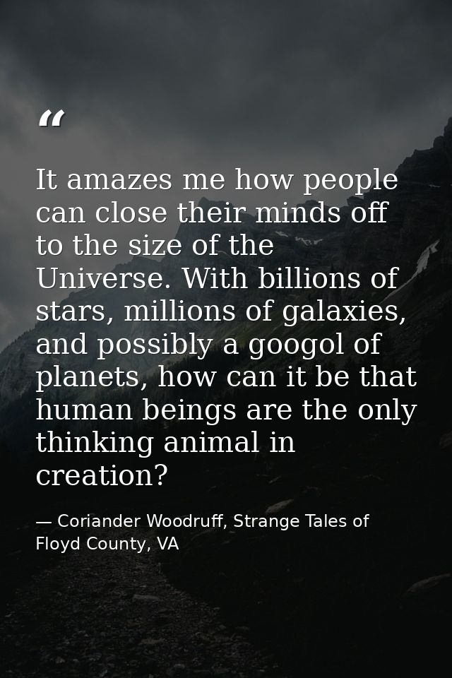 It amazes me how people can close their minds off to the size of the Universe. With billions of stars, millions of galax — Coriander Woodruff, Strange Tales of Floyd County, VA
