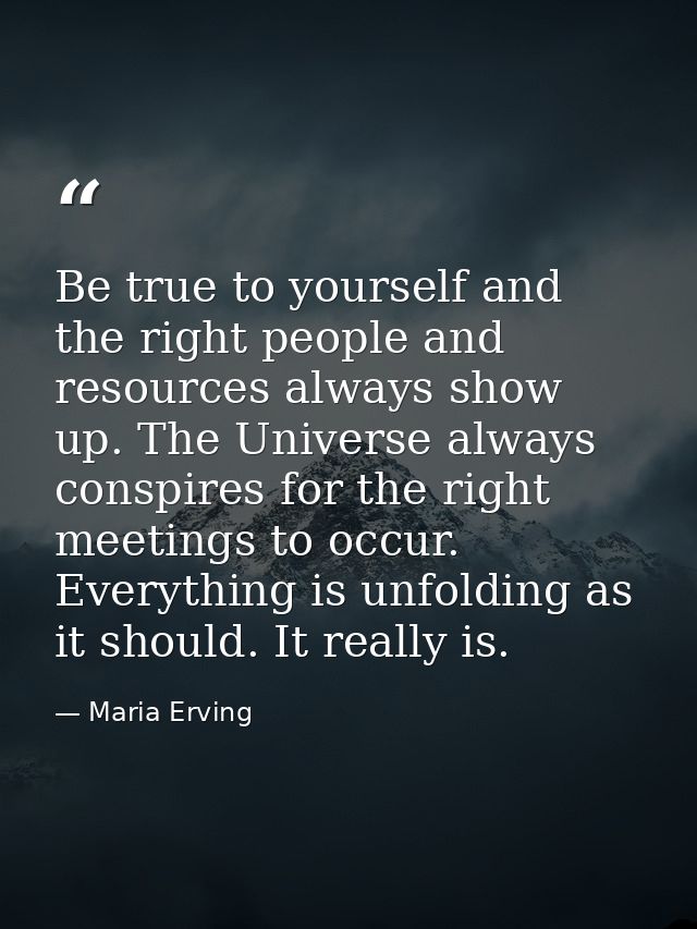 Be true to yourself and the right people and resources always show up. The Universe always conspires for the right meeti — Maria Erving